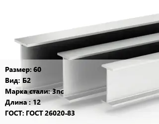 Двутавровая балка 60 Б2 3пс L=12 ГОСТ: ГОСТ 26020-83